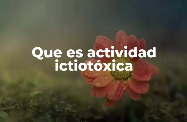 Que es Actividad Ictiotóxica
