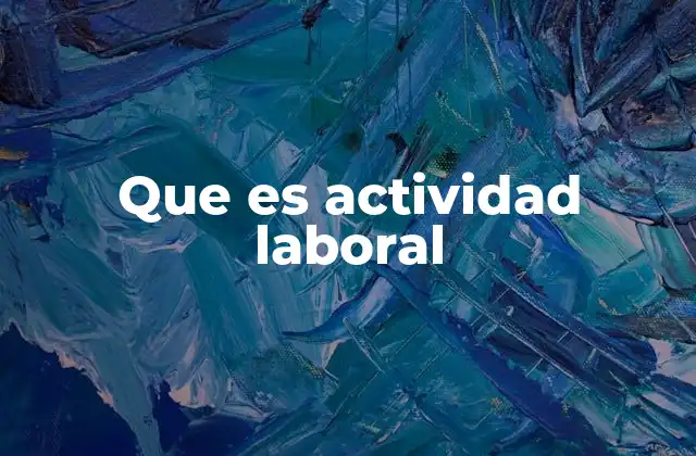 Que es Actividad Laboral 2 El papel de la actividad laboral en la economía