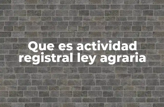 Que es Actividad Registral Ley Agraria 2 El papel del registro en la seguridad jurídica rural