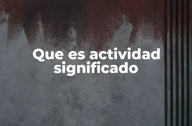 Que es Actividad Significado