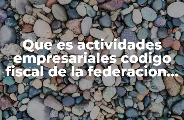 Que es Actividades Empresariales Codigo Fiscal de la Federacion C.f.f