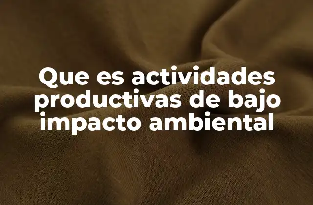 Que es Actividades Productivas de bajo Impacto Ambiental 2 Desarrollo económico y conservación ambiental