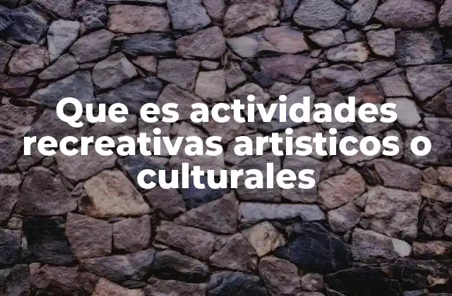 Que es Actividades Recreativas Artisticos o Culturales