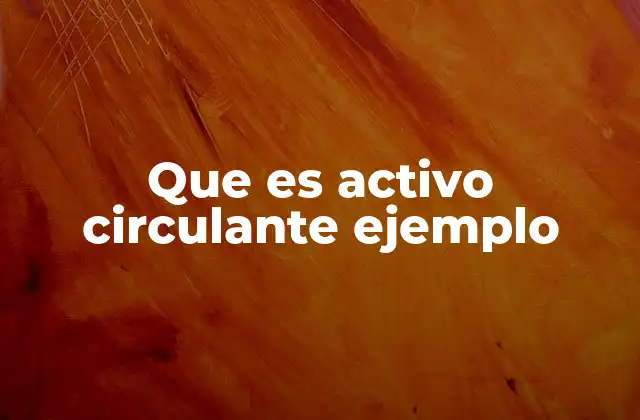 Clasificación y características de los activos circulantes