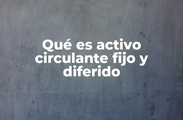 Qué es Activo Circulante Fijo y Diferido