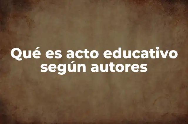 Qué es Acto Educativo según Autores