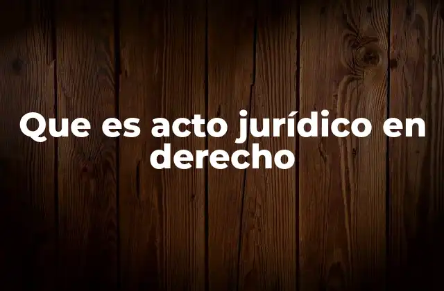 Que es Acto Jurídico en Derecho