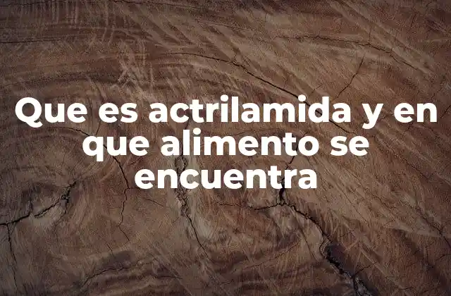 Que es Actrilamida y en que Alimento Se Encuentra 2 Cómo se forma la acrilamida durante la cocción de alimentos