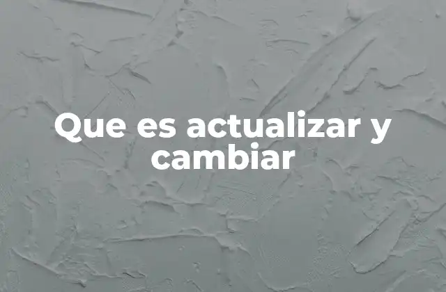 Que es Actualizar y Cambiar