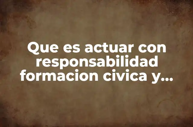 Que es Actuar con Responsabilidad Formacion Civica y Etica