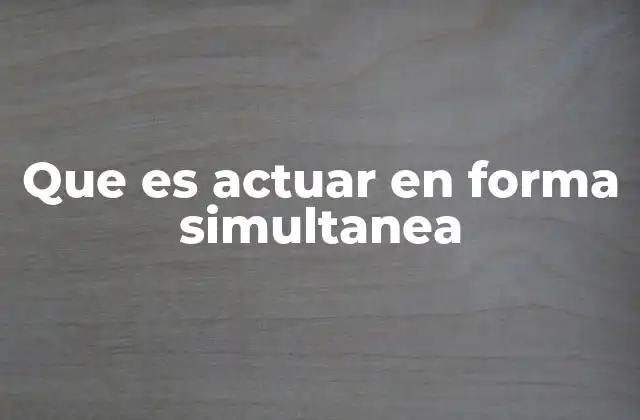 Que es Actuar en Forma Simultanea