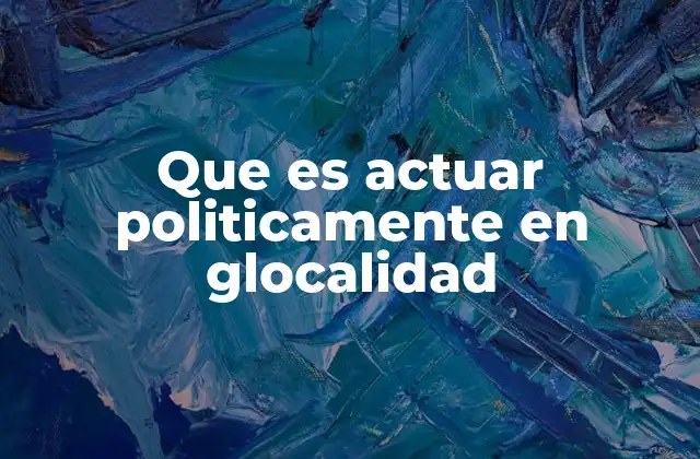 Que es Actuar Politicamente en Glocalidad
