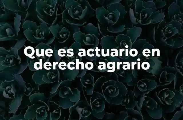 Que es Actuario en Derecho Agrario