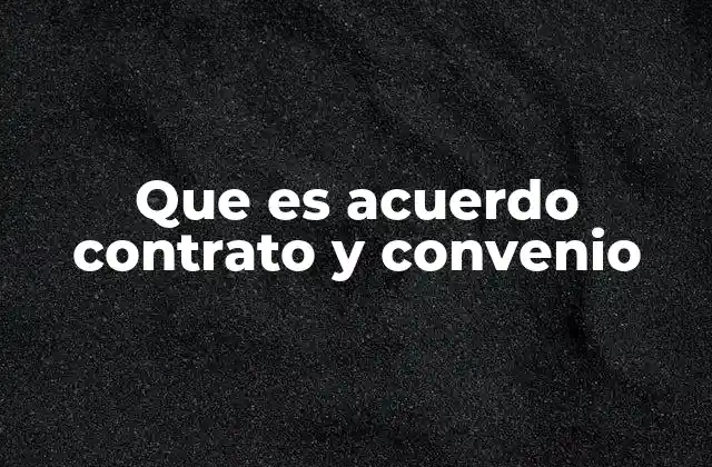 Que es Acuerdo Contrato y Convenio