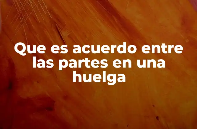 Que es Acuerdo entre las Partes en una Huelga