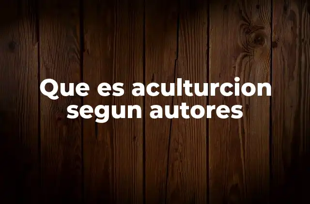 Que es Aculturcion Segun Autores