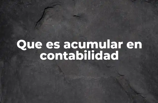 Que es Acumular en Contabilidad