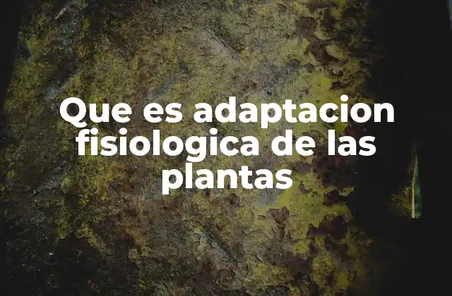Que es Adaptacion Fisiologica de las Plantas
