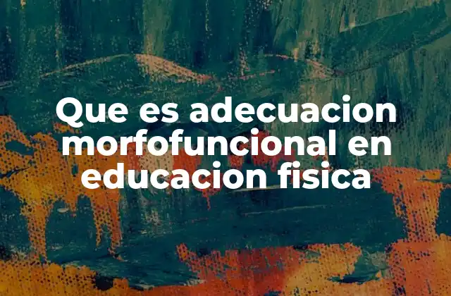 Que es Adecuacion Morfofuncional en Educacion Fisica
