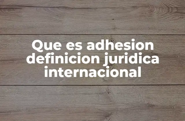 Que es Adhesion Definicion Juridica Internacional 2 El proceso de incorporación de Estados a tratados internacionales