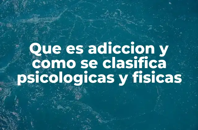 Que es Adiccion y como Se Clasifica Psicologicas y Fisicas