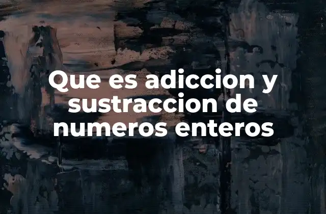 Que es Adiccion y Sustraccion de Numeros Enteros