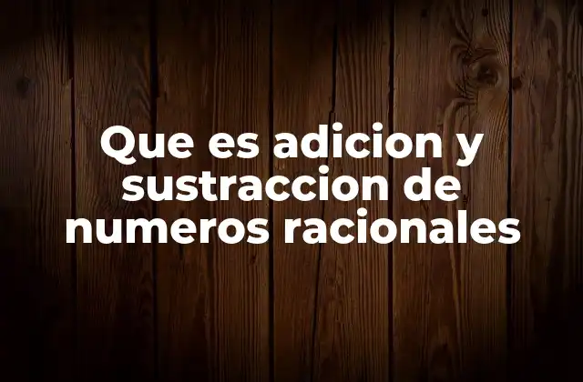 Que es Adicion y Sustraccion de Numeros Racionales