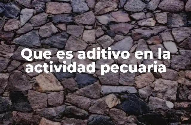 Que es Aditivo en la Actividad Pecuaria