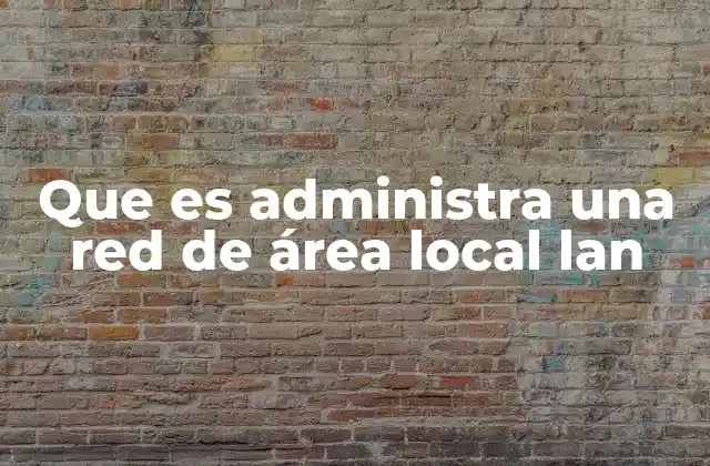 Que es Administra una Red de Área Local Lan