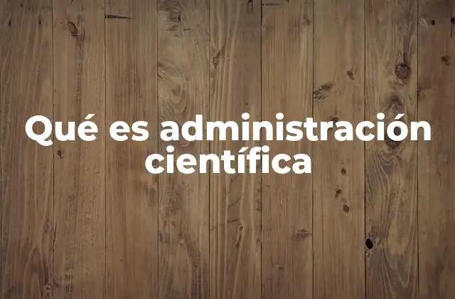 La evolución del enfoque científico en la gestión empresarial