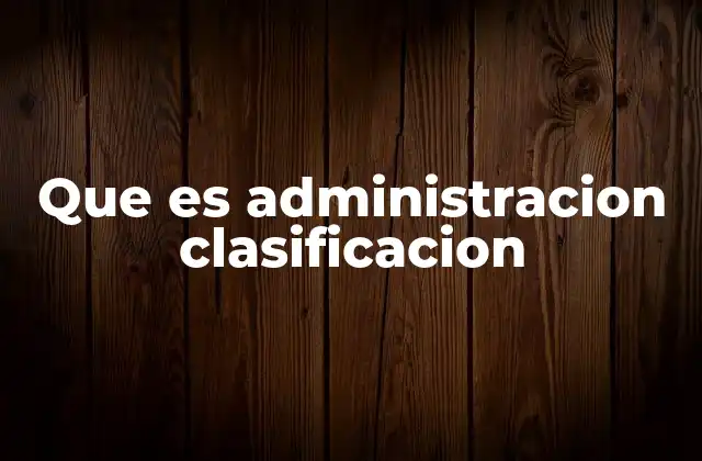 Que es Administracion Clasificacion