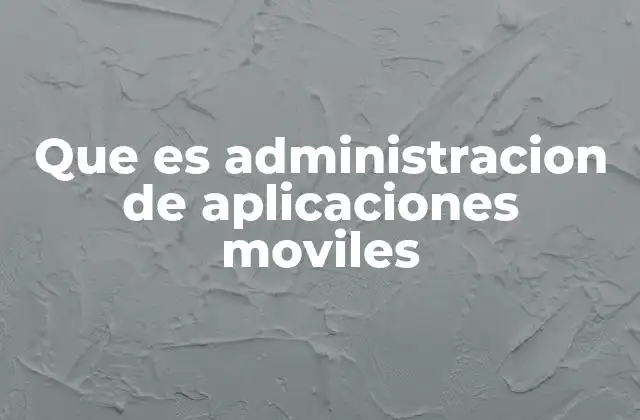 Que es Administracion de Aplicaciones Moviles