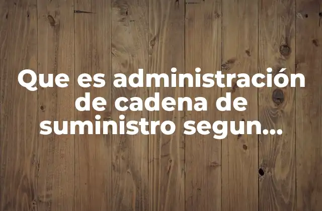 Que es Administración de Cadena de Suministro Segun Autores
