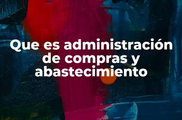 Que es Administración de Compras y Abastecimiento