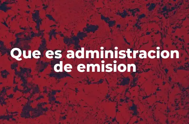 Que es Administracion de Emision