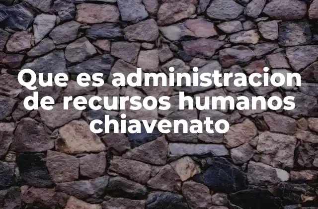 El enfoque integral de Chiavenato en la gestión humana