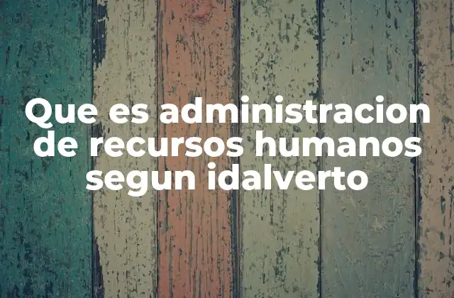 Que es Administracion de Recursos Humanos Segun Idalverto