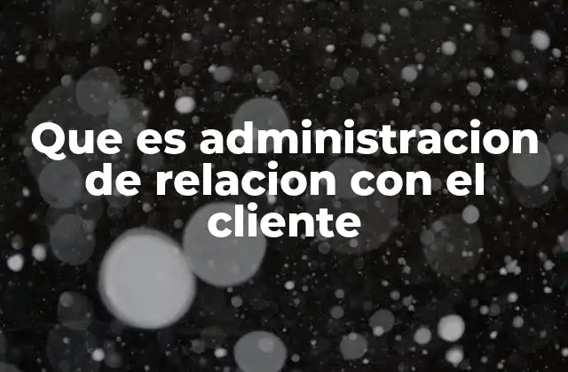 Que es Administracion de Relacion con el Cliente