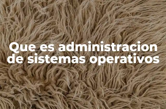 Que es Administracion de Sistemas Operativos