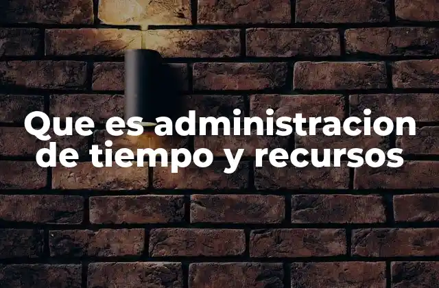 Que es Administracion de Tiempo y Recursos 2 La importancia de organizar tu vida con eficacia