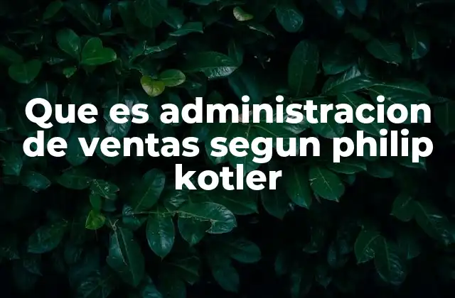 Que es Administracion de Ventas Segun Philip Kotler