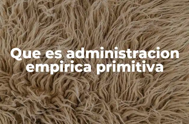 Que es Administracion Empirica Primitiva