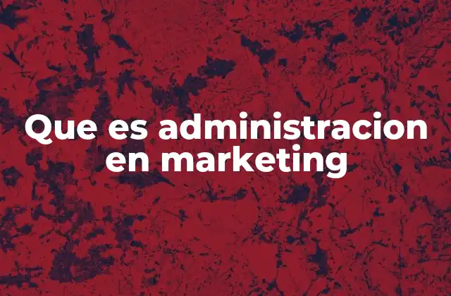 Que es Administracion en Marketing