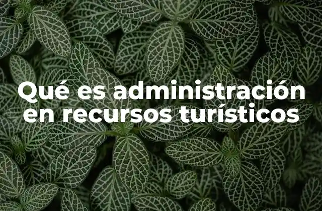 Qué es Administración en Recursos Turísticos