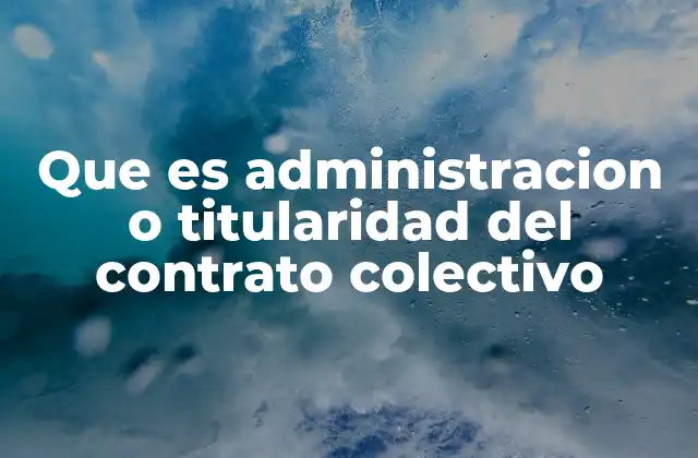 Que es Administracion o Titularidad Del Contrato Colectivo