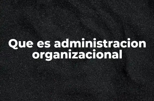 Que es Administracion Organizacional