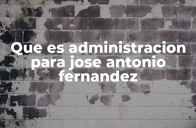 Que es Administracion para Jose Antonio Fernandez