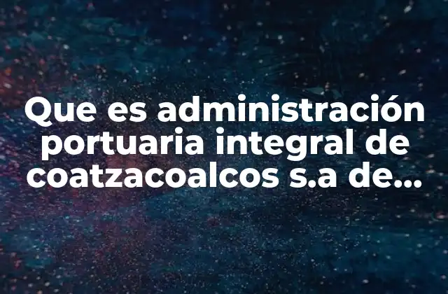 Que es Administración Portuaria Integral de Coatzacoalcos S.a de C.v