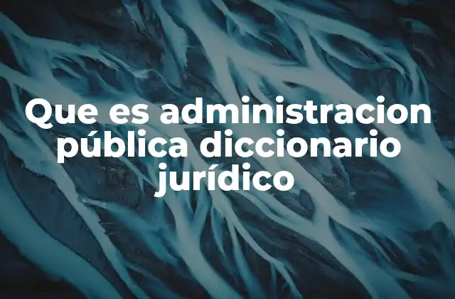 Que es Administracion Pública Diccionario Jurídico 2 La administración pública en el marco del Estado moderno