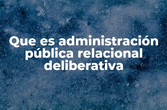 Que es Administración Pública Relacional Deliberativa